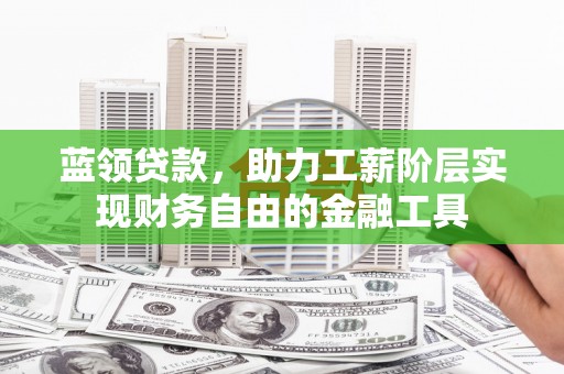 三峡蓝领贷款，助力工薪阶层实现财务自由的金融工具
