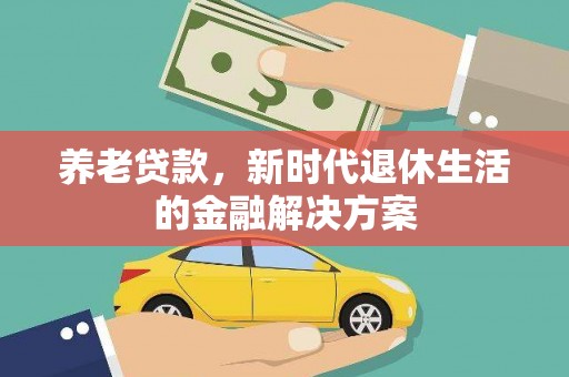 三峡养老贷款，新时代退休生活的金融解决方案