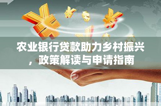 三峡农业银行贷款助力乡村振兴，政策解读与申请指南