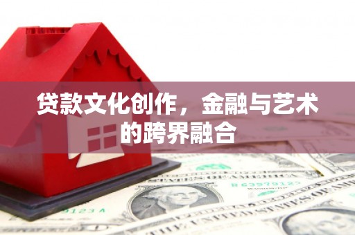 三峡贷款文化创作，金融与艺术的跨界融合