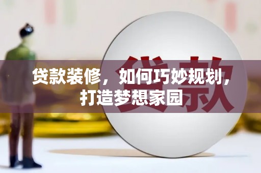 三峡贷款装修，如何巧妙规划，打造梦想家园
