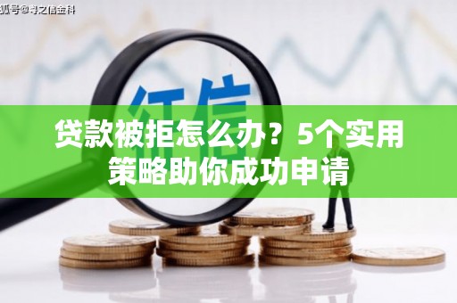 三峡贷款被拒怎么办？5个实用策略助你成功申请