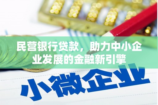 三峡民营银行贷款，助力中小企业发展的金融新引擎