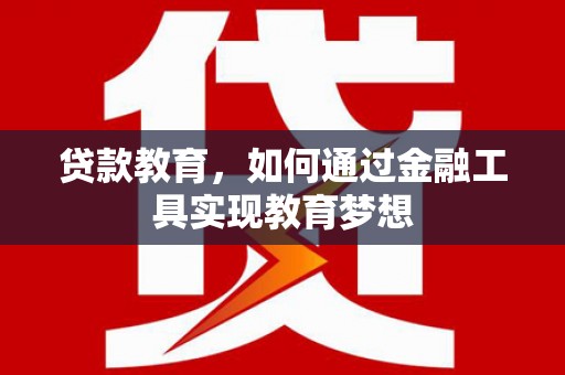 三峡贷款教育，如何通过金融工具实现教育梦想