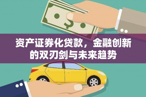三峡资产证券化贷款，金融创新的双刃剑与未来趋势