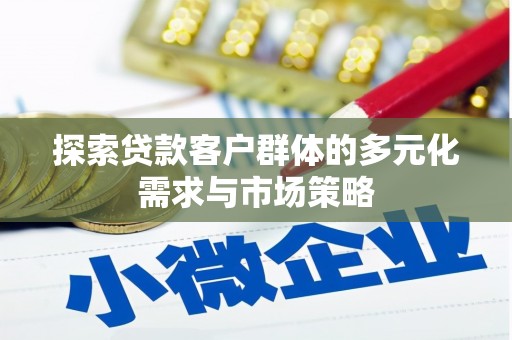 三峡探索贷款客户群体的多元化需求与市场策略