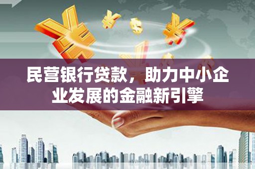 三峡民营银行贷款，助力中小企业发展的金融新引擎