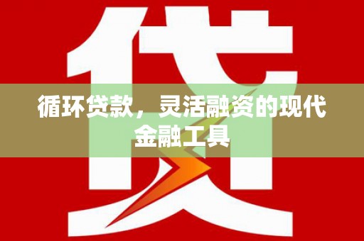 三峡循环贷款，灵活融资的现代金融工具