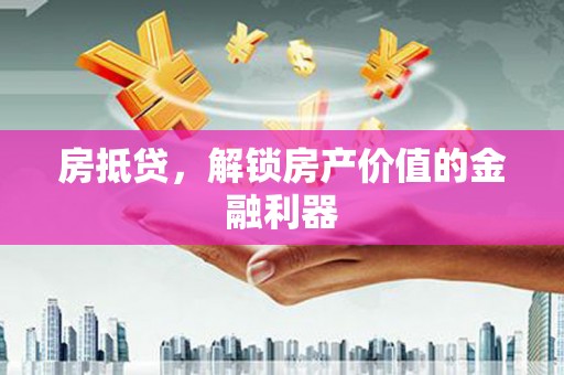 三峡房抵贷，解锁房产价值的金融利器