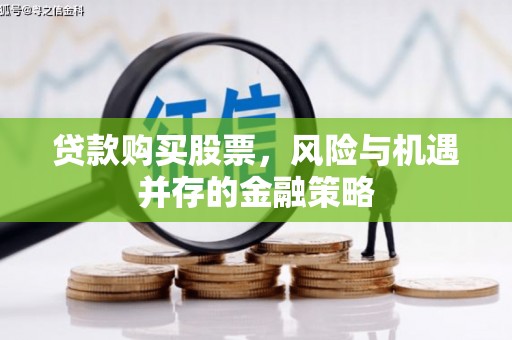 三峡贷款购买股票，风险与机遇并存的金融策略