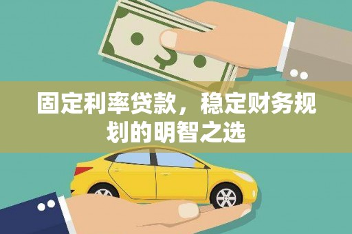 三峡固定利率贷款，稳定财务规划的明智之选