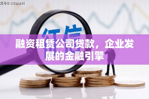 三峡融资租赁公司贷款，企业发展的金融引擎