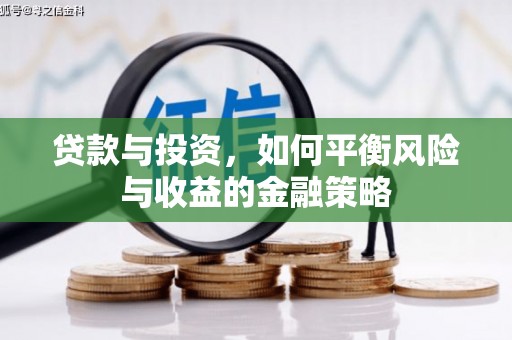 三峡贷款与投资，如何平衡风险与收益的金融策略
