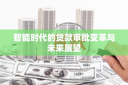 三峡智能时代的贷款审批变革与未来展望