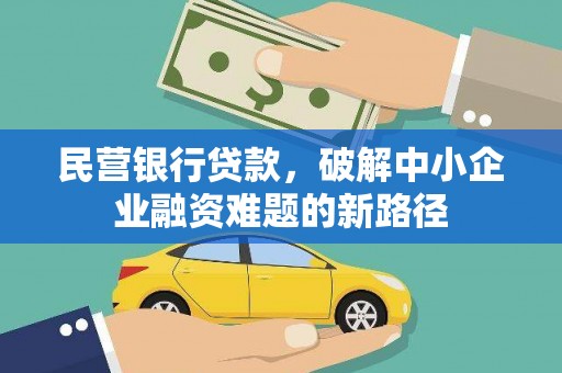 三峡民营银行贷款，破解中小企业融资难题的新路径