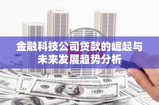 三峡金融科技公司贷款的崛起与未来发展趋势分析
