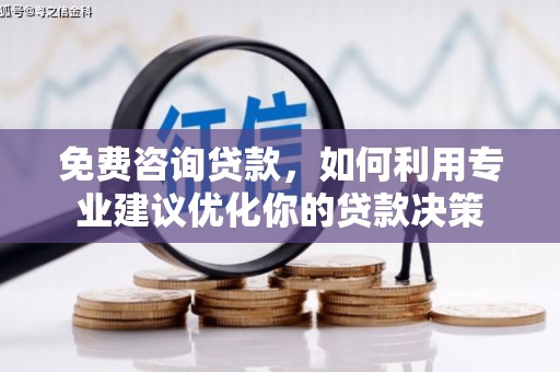 三峡免费咨询贷款，如何利用专业建议优化你的贷款决策