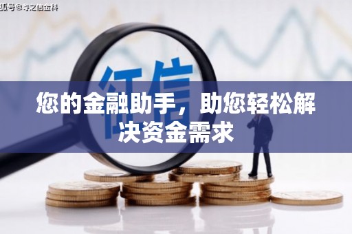 三峡您的金融助手，助您轻松解决资金需求