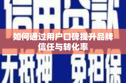 三峡如何通过用户口碑提升品牌信任与转化率