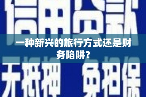 三峡一种新兴的旅行方式还是财务陷阱？