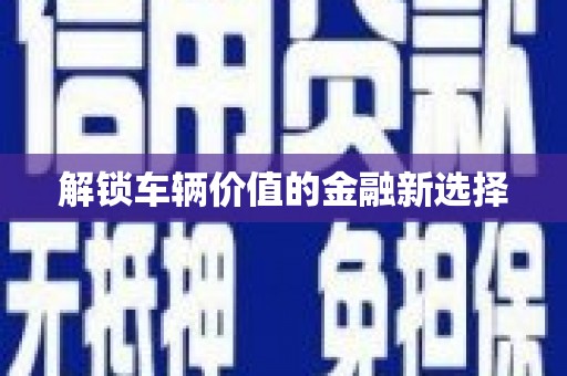 三峡解锁车辆价值的金融新选择