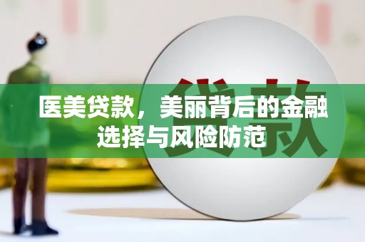 三峡医美贷款，美丽背后的金融选择与风险防范