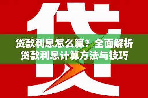 三峡贷款利息怎么算？全面解析贷款利息计算方法与技巧