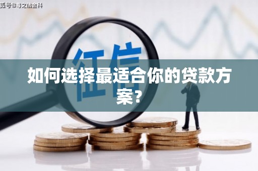三峡如何选择最适合你的贷款方案？