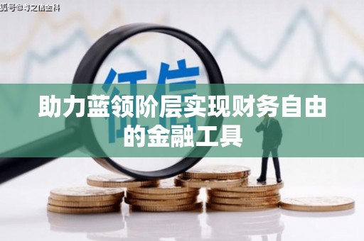 三峡助力蓝领阶层实现财务自由的金融工具
