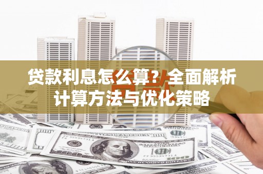 三峡贷款利息怎么算？全面解析计算方法与优化策略