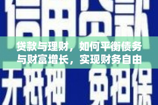 三峡贷款与理财，如何平衡债务与财富增长，实现财务自由