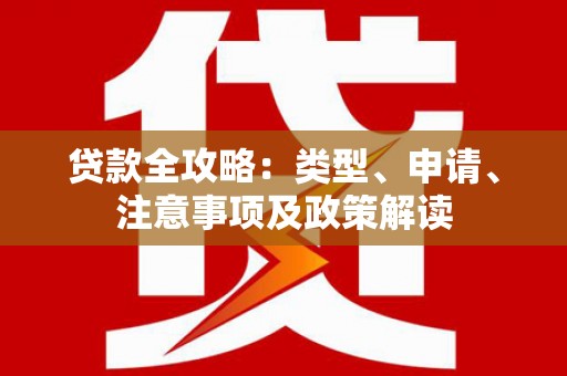 三峡贷款全攻略：类型、申请、注意事项及政策解读