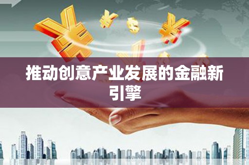 三峡推动创意产业发展的金融新引擎