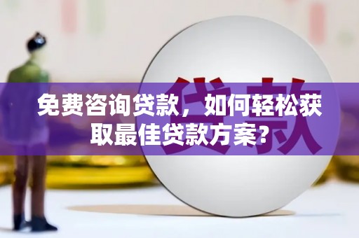 三峡免费咨询贷款，如何轻松获取最佳贷款方案？