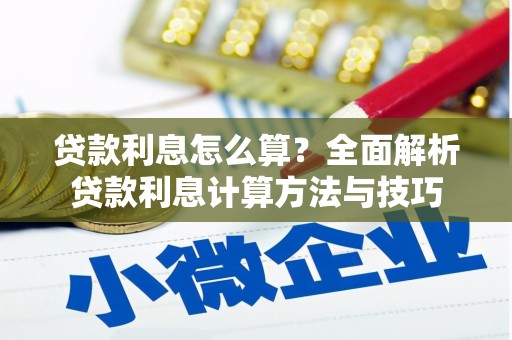 三峡贷款利息怎么算？全面解析贷款利息计算方法与技巧