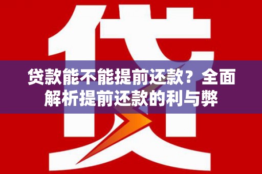 三峡贷款能不能提前还款？全面解析提前还款的利与弊