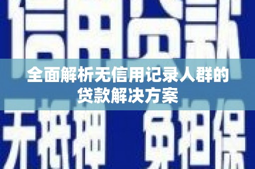 三峡全面解析无信用记录人群的贷款解决方案