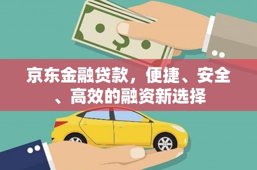 三峡京东金融贷款，便捷、安全、高效的融资新选择