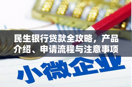 三峡民生银行贷款全攻略，产品介绍、申请流程与注意事项