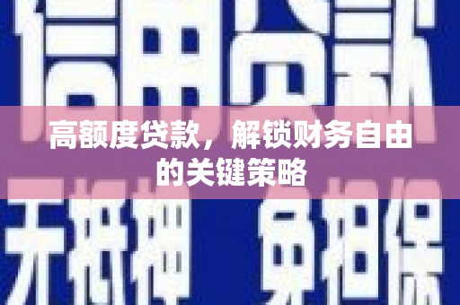 三峡高额度贷款，解锁财务自由的关键策略